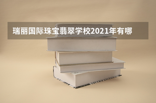 瑞丽国际珠宝翡翠学校2021年有哪些专业