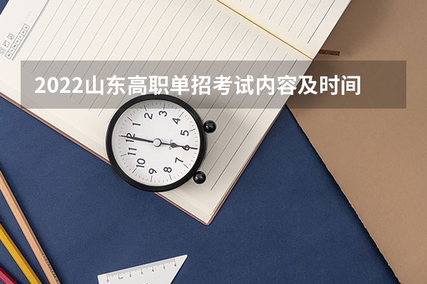 2022山东高职单招考试内容及时间 山东高职单招考试志愿填报时间