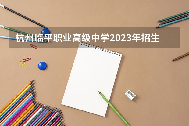 杭州临平职业高级中学2023年招生录取分数线