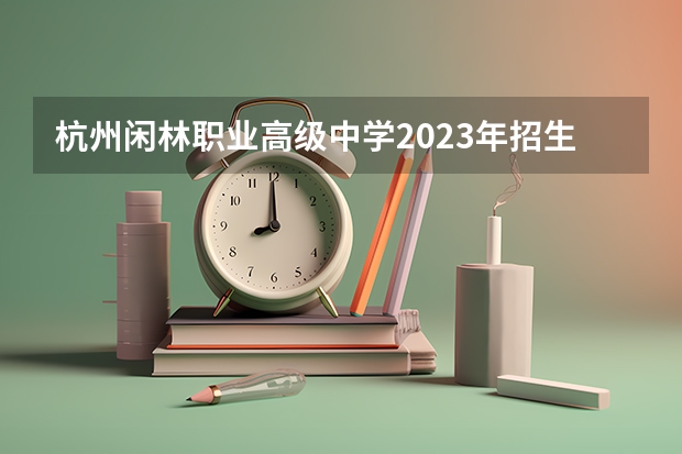 杭州闲林职业高级中学2023年招生录取分数线