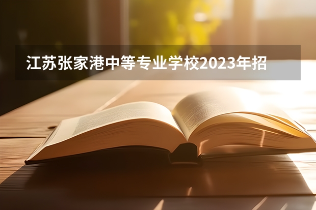 江苏张家港中等专业学校2023年招生录取分数线