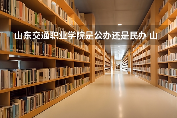 山东交通职业学院是公办还是民办 山东交通职业学院开设专业