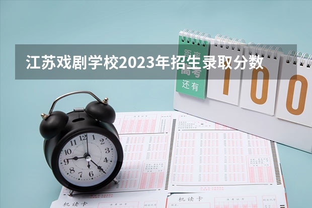 江苏戏剧学校2023年招生录取分数线