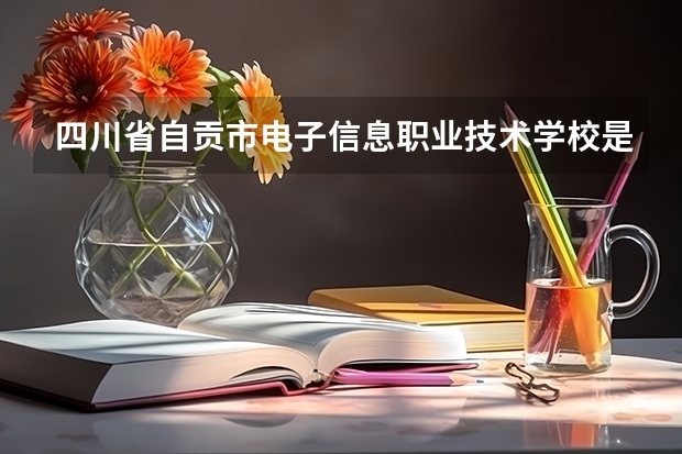 四川省自贡市电子信息职业技术学校是高职还是中职学校 四川省自贡市电子信息职业技术学校好不好考