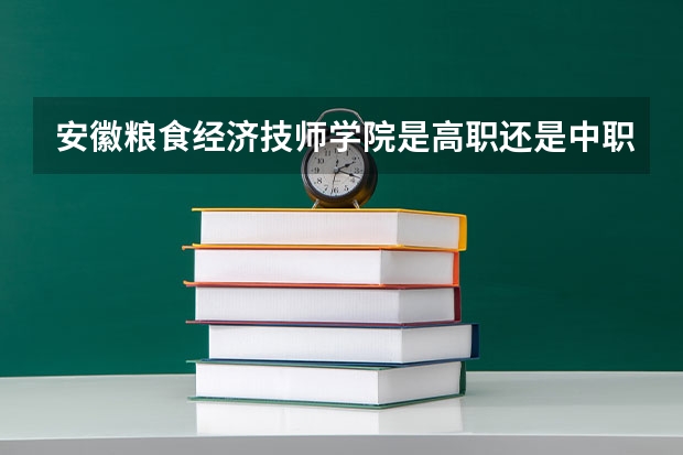 安徽粮食经济技师学院是高职还是中职学校 安徽粮食经济技师学院好不好考