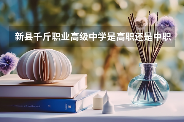 新县千斤职业高级中学是高职还是中职学校 新县千斤职业高级中学好不好考