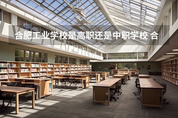 合肥工业学校是高职还是中职学校 合肥工业学校好不好考