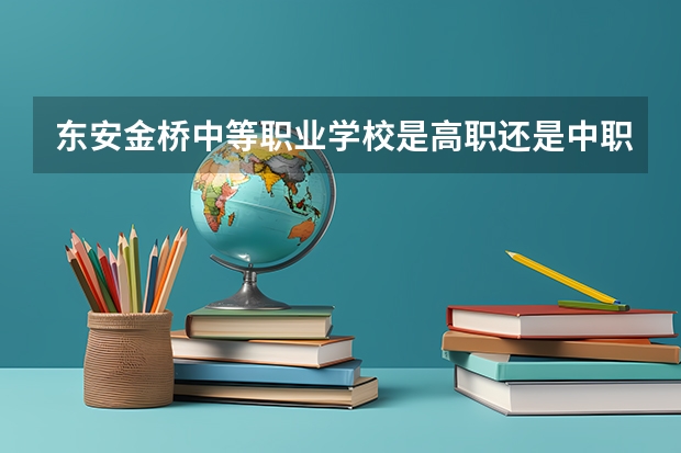 东安金桥中等职业学校是高职还是中职学校 东安金桥中等职业学校好不好考