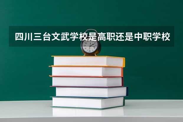 四川三台文武学校是高职还是中职学校 四川三台文武学校好不好考