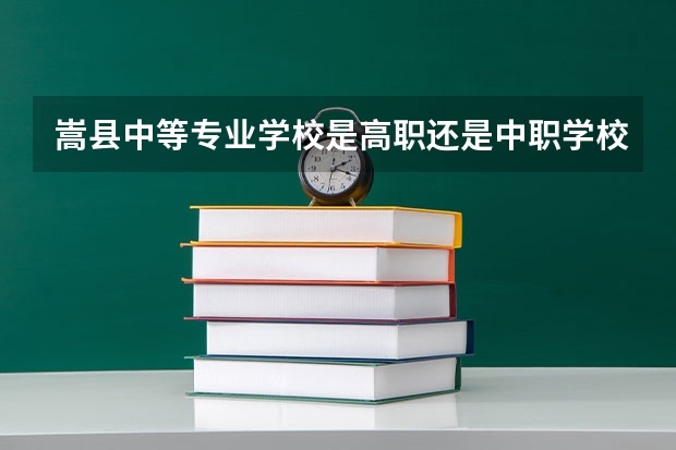 嵩县中等专业学校是高职还是中职学校 嵩县中等专业学校好不好考