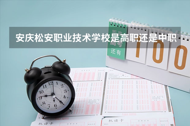 安庆松安职业技术学校是高职还是中职学校 安庆松安职业技术学校好不好考