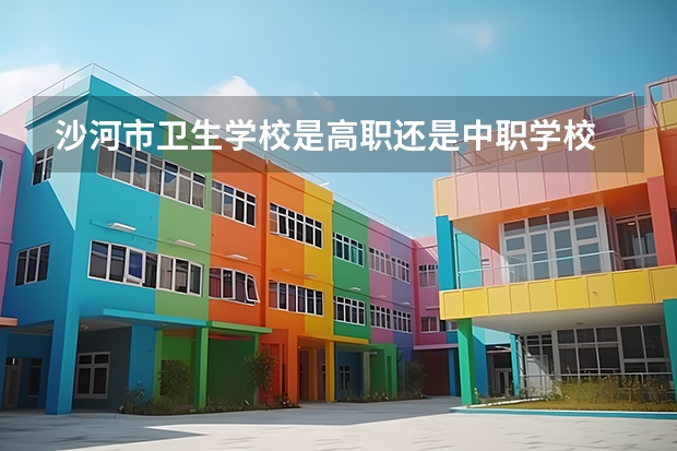 沙河市卫生学校是高职还是中职学校 沙河市卫生学校好不好考