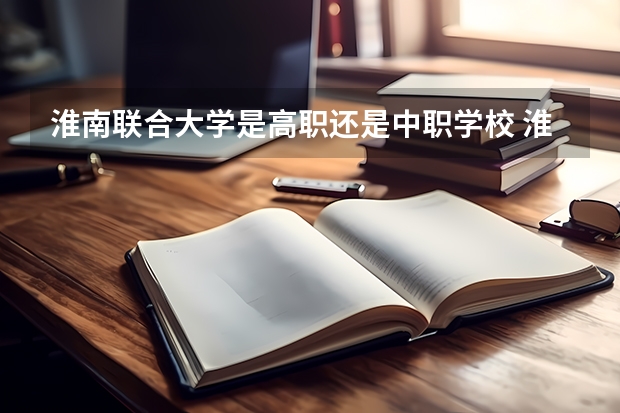 淮南联合大学是高职还是中职学校 淮南联合大学好不好考