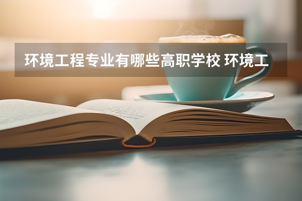 环境工程专业有哪些高职学校 环境工程专业介绍