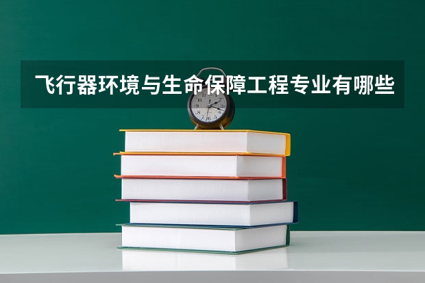 飞行器环境与生命保障工程专业有哪些高职学校 飞行器环境与生命保障工程专业介绍