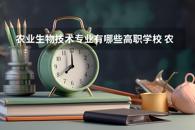 农业生物技术专业有哪些高职学校 农业生物技术专业介绍