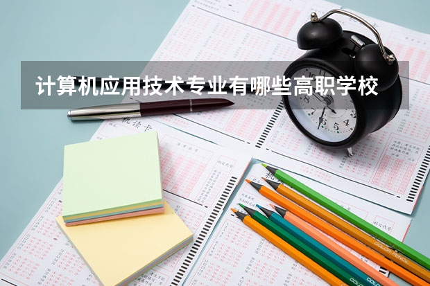 计算机应用技术专业有哪些高职学校 计算机应用技术专业介绍