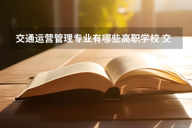 交通运营管理专业有哪些高职学校 交通运营管理专业介绍