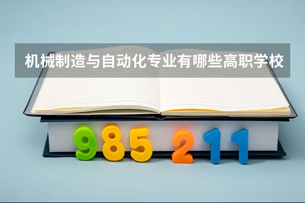 机械制造与自动化专业有哪些高职学校 机械制造与自动化专业介绍