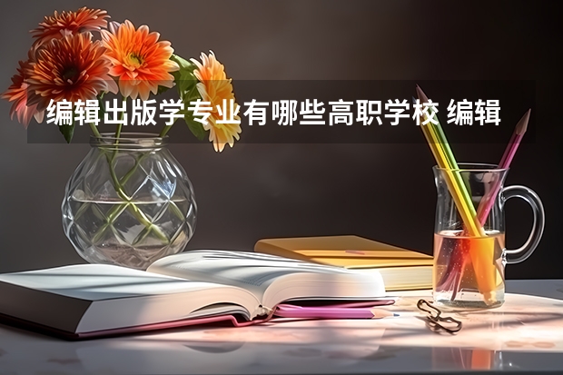 编辑出版学专业有哪些高职学校 编辑出版学专业介绍