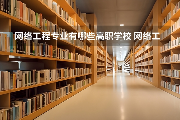 网络工程专业有哪些高职学校 网络工程专业介绍