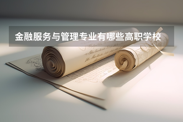 金融服务与管理专业有哪些高职学校 金融服务与管理专业介绍