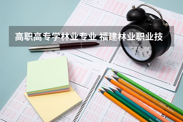 高职高专学林业专业 福建林业职业技术学院好吗