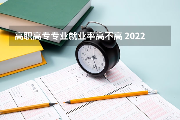 高职高专专业就业率高不高 2022年高职专业就业率高的十大专业