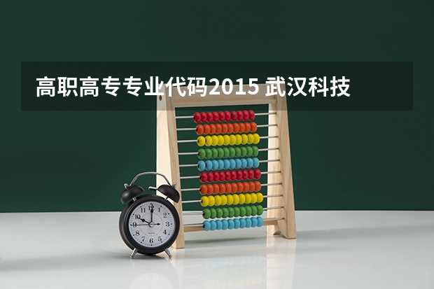 高职高专专业代码2015 武汉科技大学专业代码？