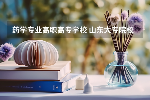 药学专业高职高专学校 山东大专院校药学排名