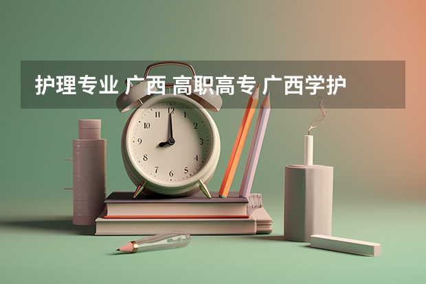 护理专业 广西 高职高专 广西学护理专业的学校有哪些