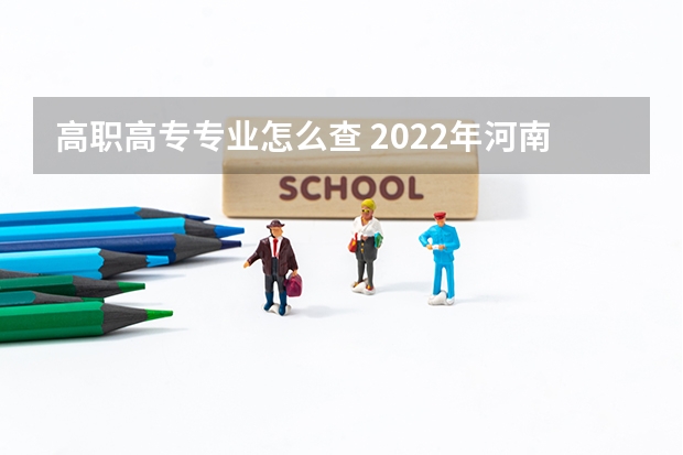 高职高专专业怎么查 2022年河南省高职高专单独招生专业和招生计划在那能查到?