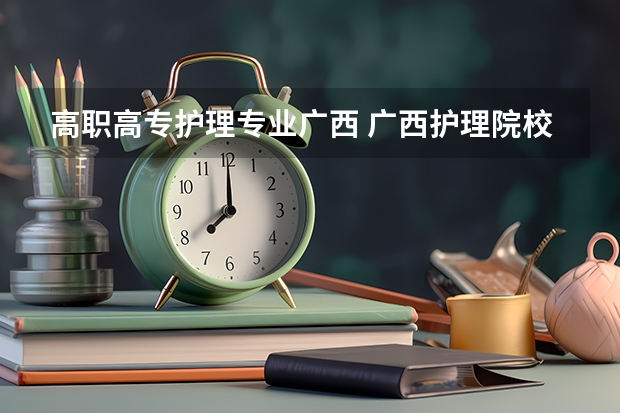 高职高专护理专业广西 广西护理院校专科排名