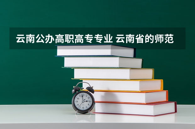 云南公办高职高专专业 云南省的师范学院有哪些学校专科