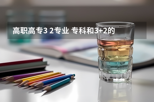 高职高专3 2专业 专科和3+2的专科有什么区别