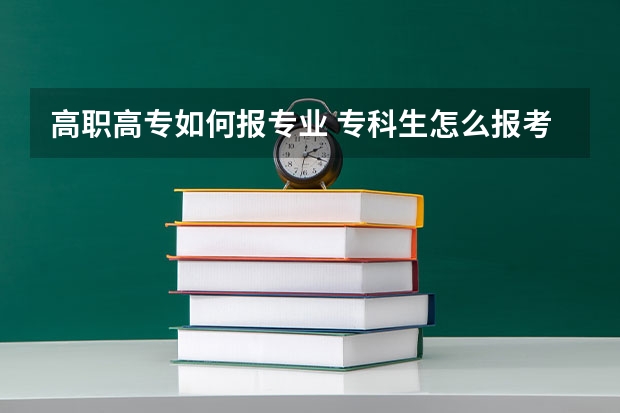 高职高专如何报专业 专科生怎么报考志愿？