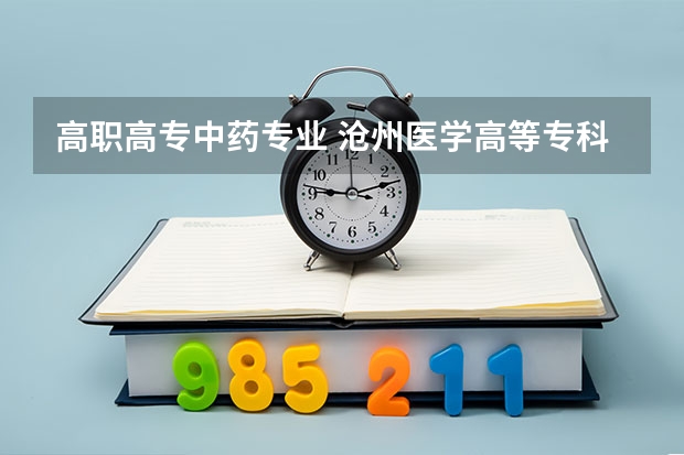 高职高专中药专业 沧州医学高等专科学校中药学和药学有什么区别