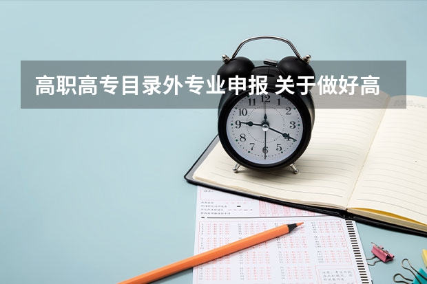 高职高专目录外专业申报 关于做好高等职业学校拟招生专业申报工作的通知？