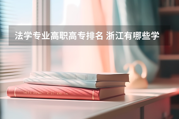 法学专业高职高专排名 浙江有哪些学校有好的法学专业？