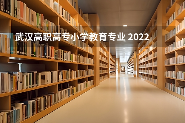 武汉高职高专小学教育专业 2022年湖北第二师范学院统招专升本招生专业与计划？