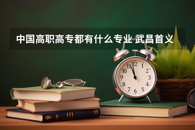 中国高职高专都有什么专业 武昌首义学院高职高专有哪些专业