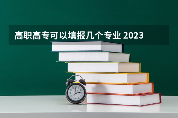 高职高专可以填报几个专业 2023年高职高专可以报几个志愿