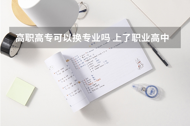 高职高专可以换专业吗 上了职业高中毕业以后可以换专业吗？