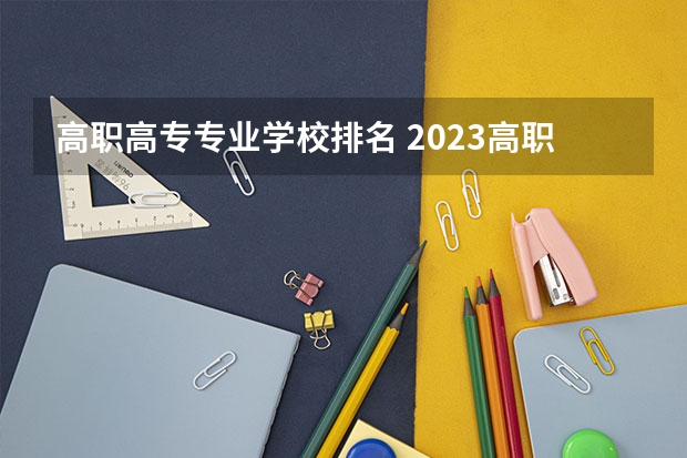 高职高专专业学校排名 2023高职高专排行榜