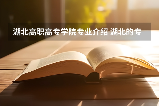 湖北高职高专学院专业介绍 湖北的专科大学有哪些专业吗？