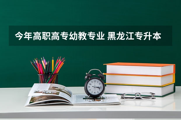 今年高职高专幼教专业 黑龙江专升本考试学前教育可以报考哪些专业？