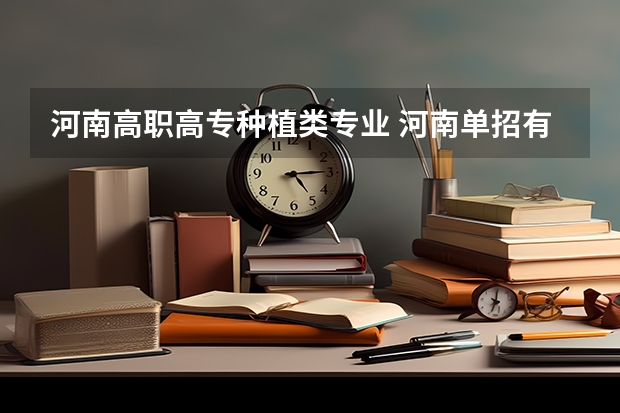 河南高职高专种植类专业 河南单招有哪些专业