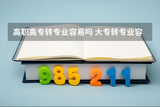 高职高专转专业容易吗 大专转专业容易吗 需要什么条件