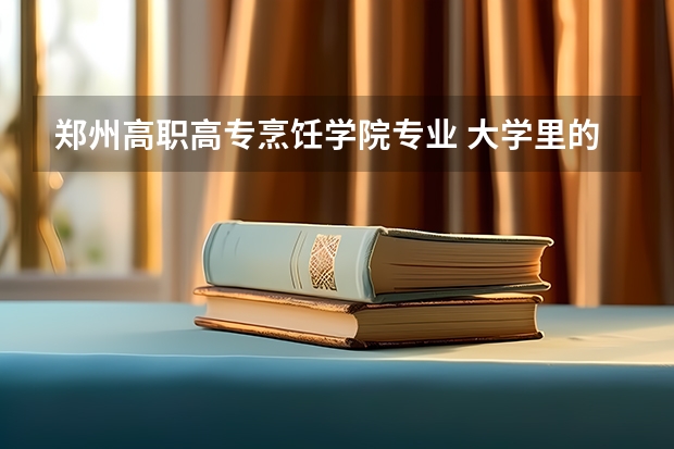 郑州高职高专烹饪学院专业 大学里的“烹饪与营养教育”具体是个什么样的专业