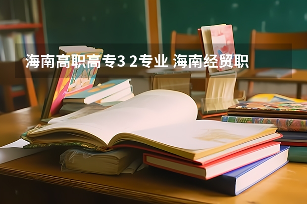 海南高职高专3 2专业 海南经贸职业技术学院有哪些专业